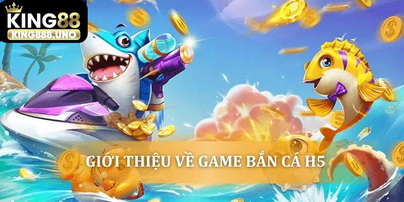 Giới thiệu khách quan về bom tấn Bắn cá H5 tại King88